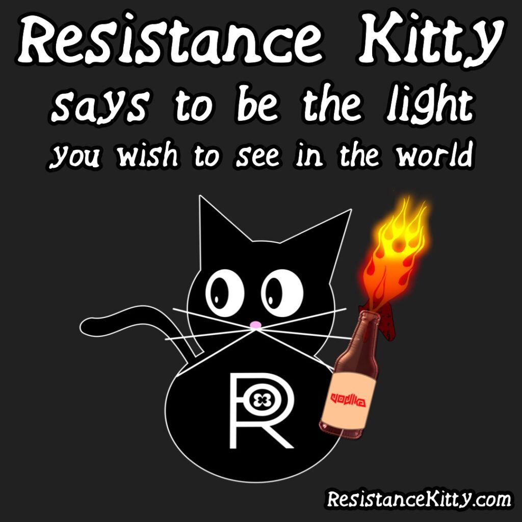 Resistance Kitty says to be the light you wish to see in the world as she throws a Mazel tov Cocktail at the dictator and his enablers.