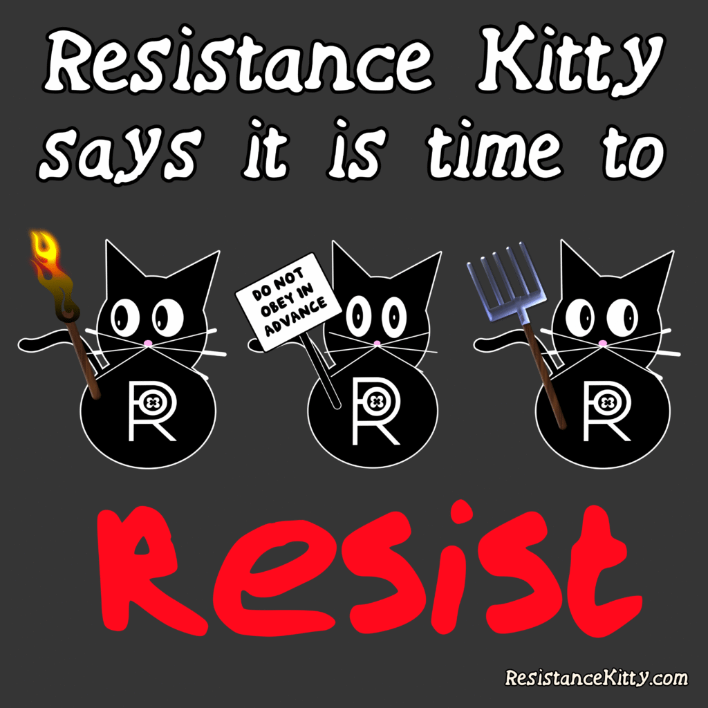 Resistance Kitty says it is time resist. She brought her friends with torches, pitchforks and protest signs.