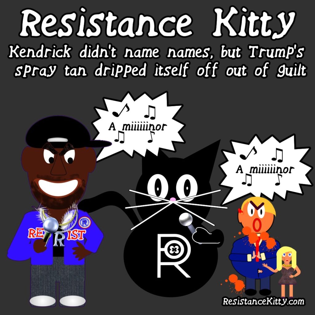 Resistance Kitty says "Kendrick didn’t name names, but Trump’s spray tan dripped itself off out of guilt"