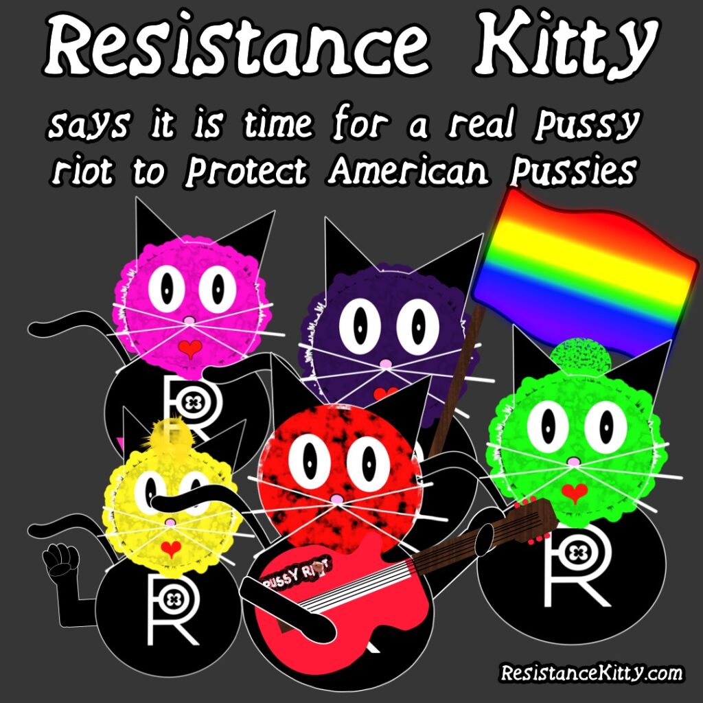 Resistance Kitty says it is time for a real pussy riot to protect American pussies. There are several resistance kitties dressed as pussy riot.