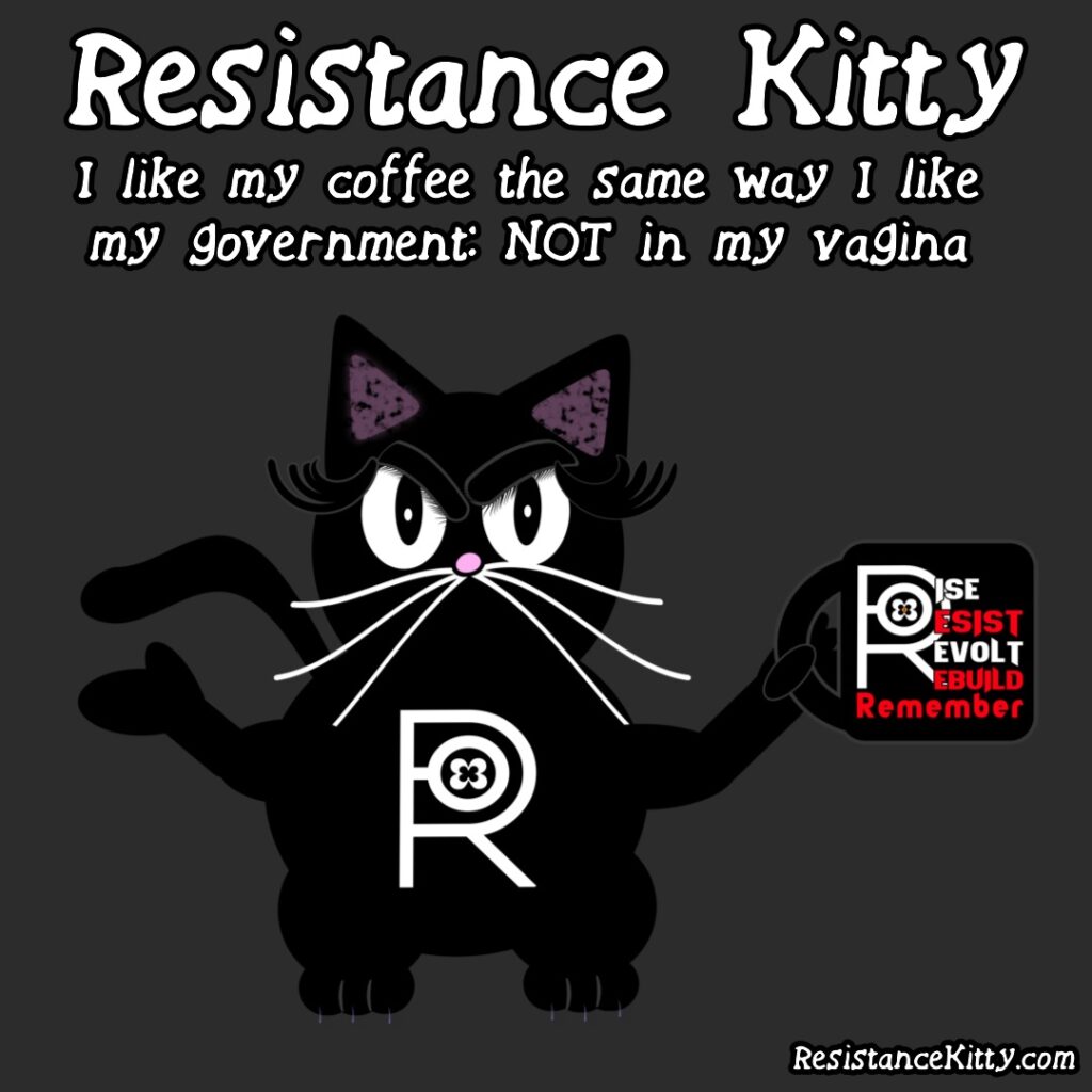 Resistance Kitty says "I like my coffee the same way I like my government: NOT in my vagina" She is shrugging with a cup of coffee.