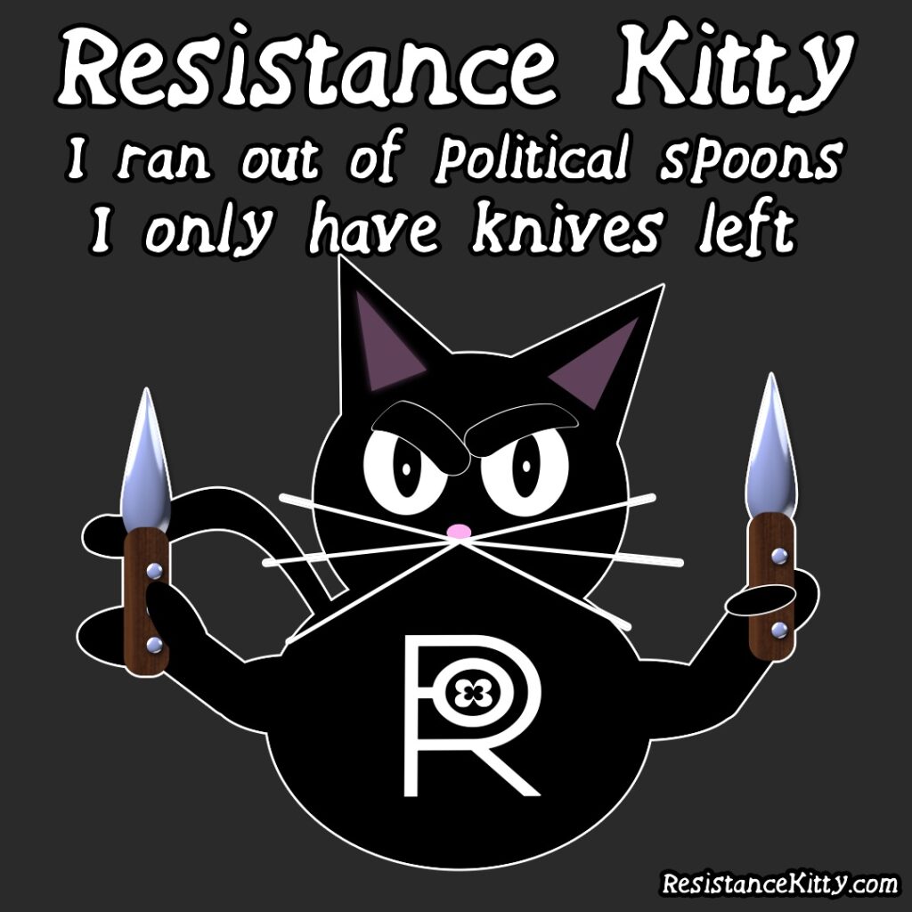 Resistance Kitty Says "I ran out of political spoons, I only have knives left" She is mad and has knives in both hands.