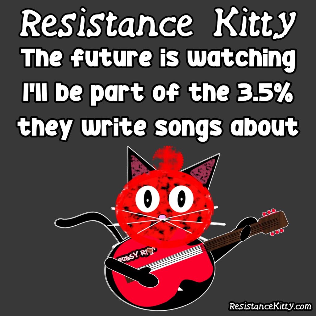 Resistance Kitty says "the future is watching, I'll be part of the 3.5% they write songs about." She is dressed like pussy riot and playing the guitar.
