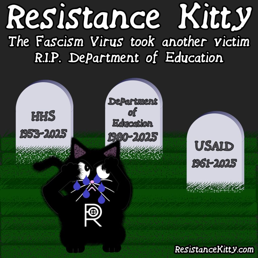 Resistance Kitty says “The Fascism Virus took another victim RIP. DePartment of Education” She is crying at the graves of other victims