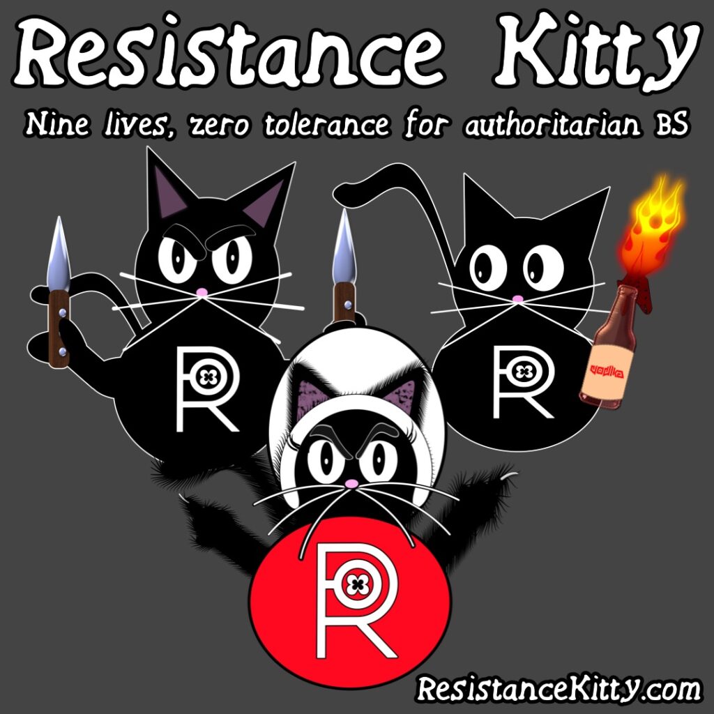Resistance Kitty says “Nine lives, zero tolerance for authoritarian BS” She is claws out ready with her friends to fight fascism.