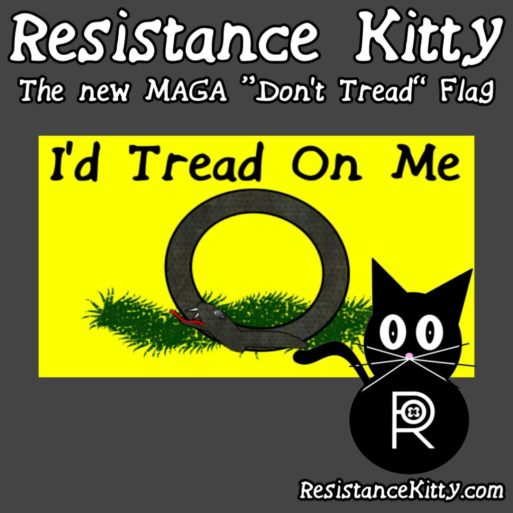 Resistance Kitty says “The new mega “Don’t Tread” Flag. She is showing a yellow flag with a snake eating itself and saying “I’d Tread on Me”