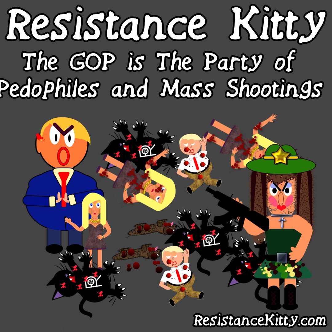 Resistance Kitty says “The GOP is The Party of Pedophiles and Mass Shootings” She is looking as examples.