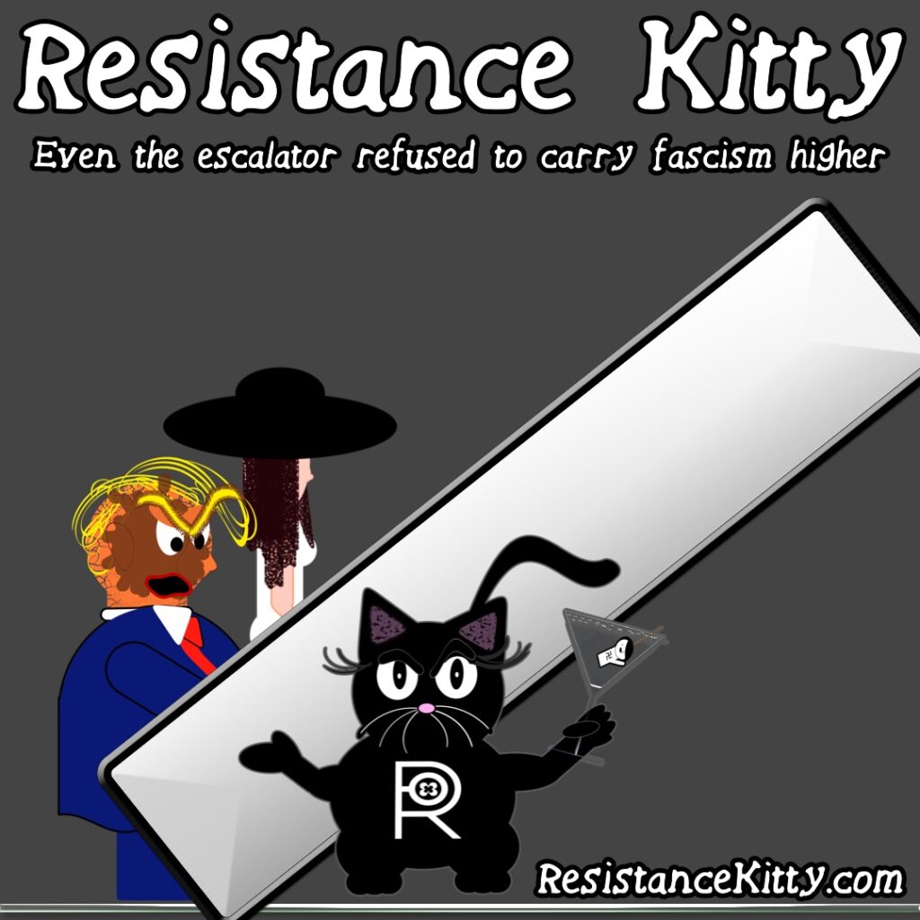 Resistance Kitty says “Even the escalator refused to carry fascism higher”