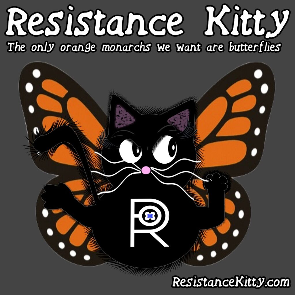 Resistance Kitty says “The only orange monarchs we want are butterflies” She is dressed as a monarch butterfly and pissed off.