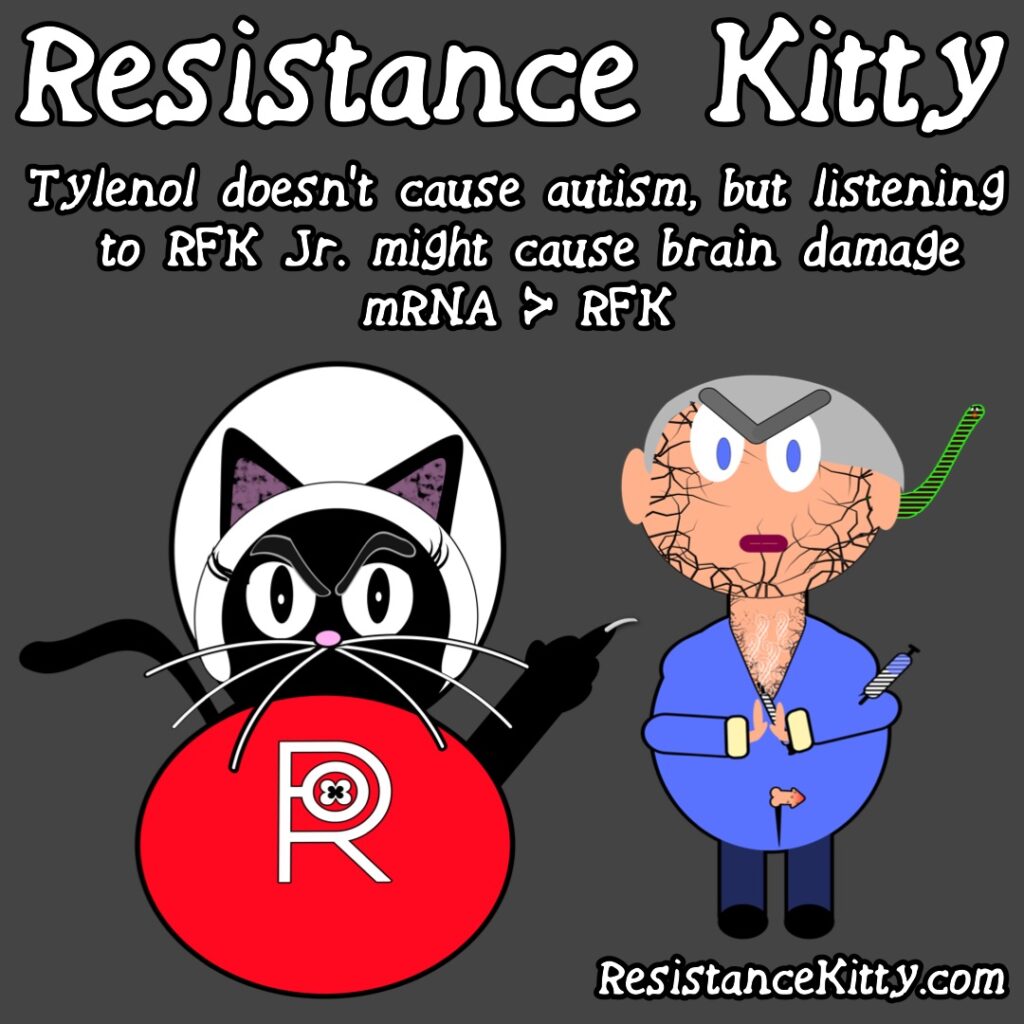 Resistance Kitty Says “Tylenol doesn’t cause autism, but listening to RFK Jr. might cause brain damage. mRNA > RFK” She is flipping off and judging RFK Jr.