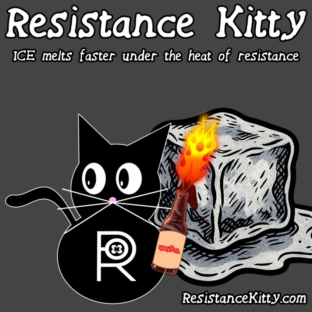 Resistance Kitty says “ICE melts faster under the heat of resistance” She is melting the ice with her resistance cocktail.