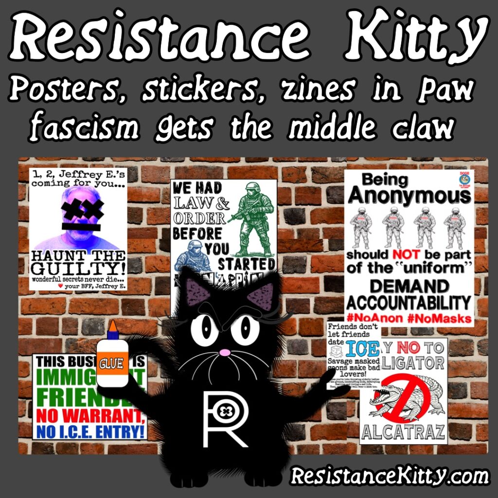 Resistance Kitty Says “Posters, stickers, zines in Paw fascism gets the middle claw”