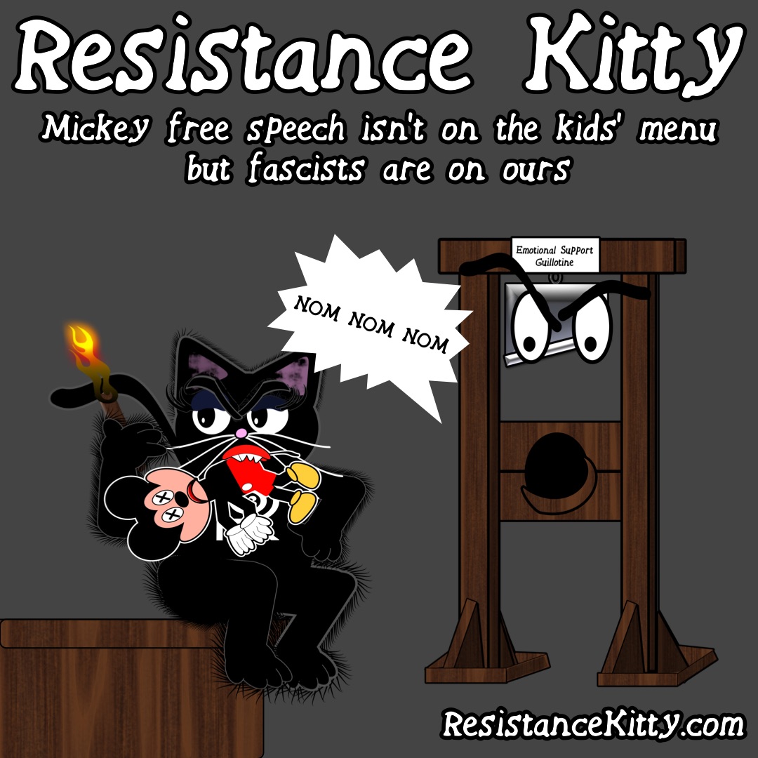 Resistance Kitty says “Mickey free sPeech isn't on the kids' menu but fascists are on” She has mickey in her mouth and guilty is hungry.
