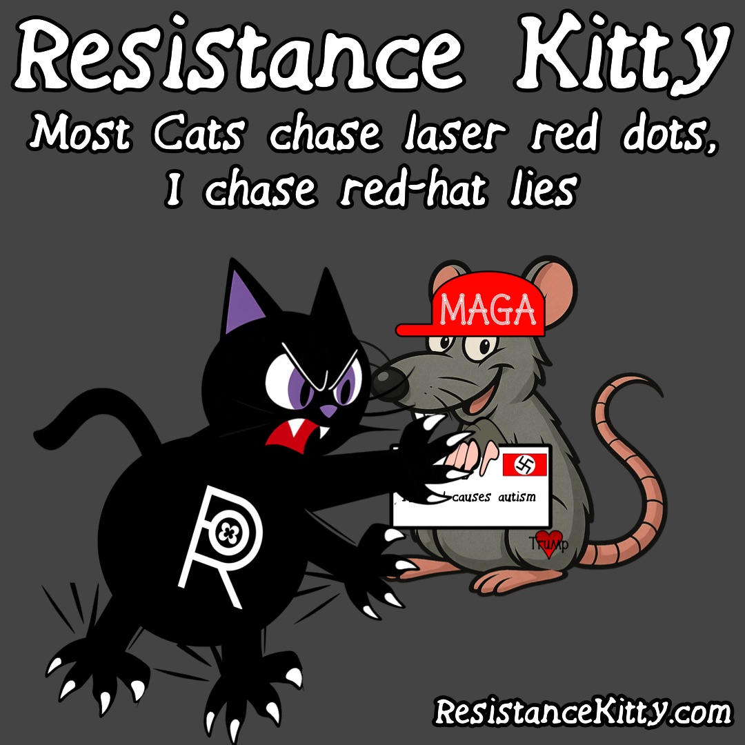 Resistance Kitty says “Most Cats chase laser red dots, I chase red-hat lies” She is claws out about to pounce on a MAGA lie and shred it.