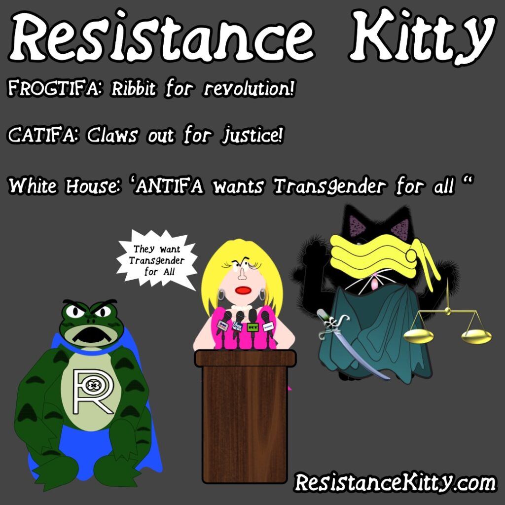 FROGTIFA: Ribbit for revolution! CATIFA: Claws out for justice! White House: “ANTIFA wants Transgender for all”