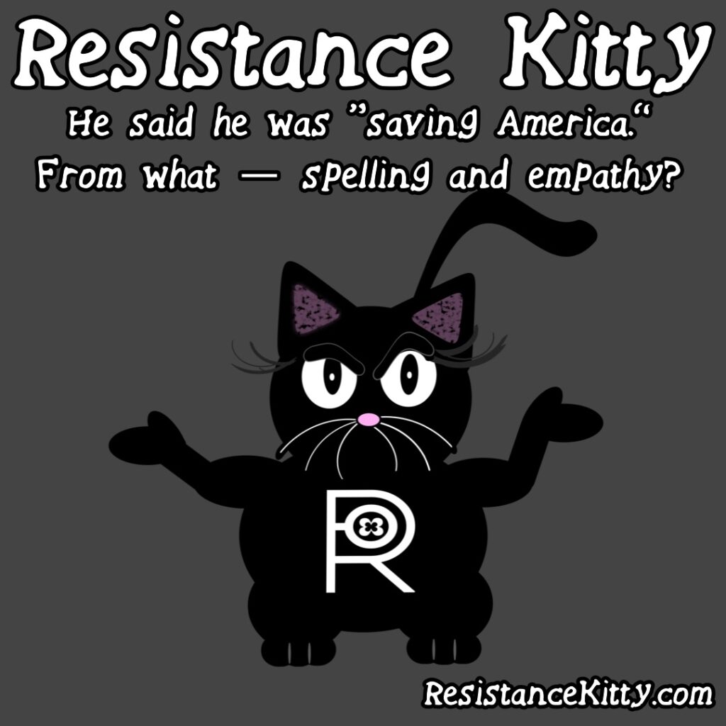 Resistance Kitty says “If ignorance is bliss, MAGA must be in a full-body purr”