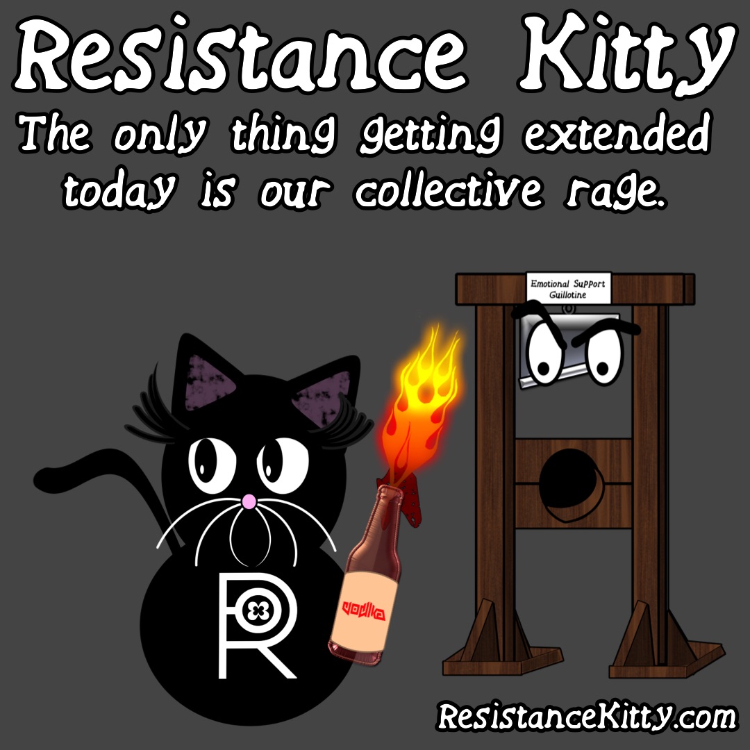 Resistance Kitty says “The only thing getting extended today is our collective rage.”
