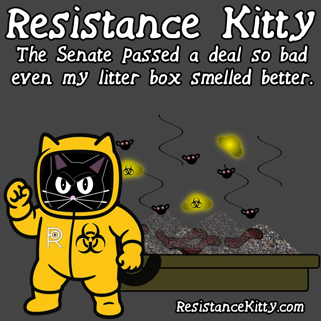 Resistance Kitty says “The Senate passed a deal so bad even my litter box smelled better.”