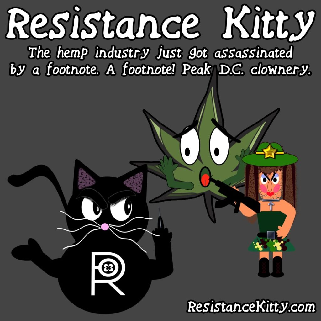 Resistance Kitty says “The hemp industry just got assassinated by a footnote. A footnote! Peak D.C. clownery.”
