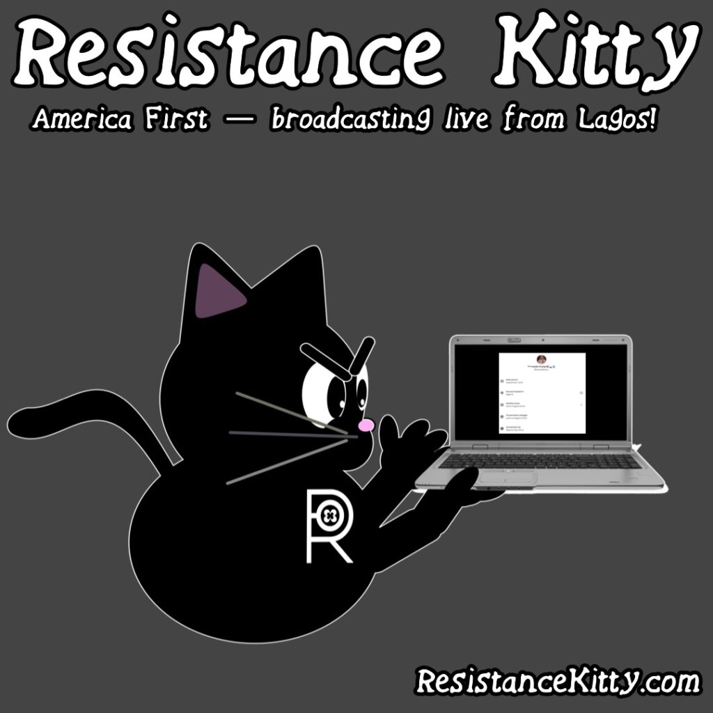 Resistance Kitty says “America First — broadcasting live from Lagos!”