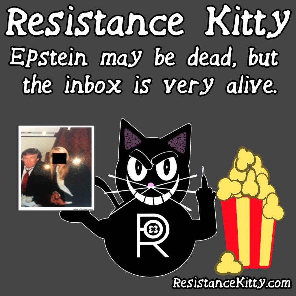 Resistance Kitty says “Epstein may be dead, but the inbox is very alive.”