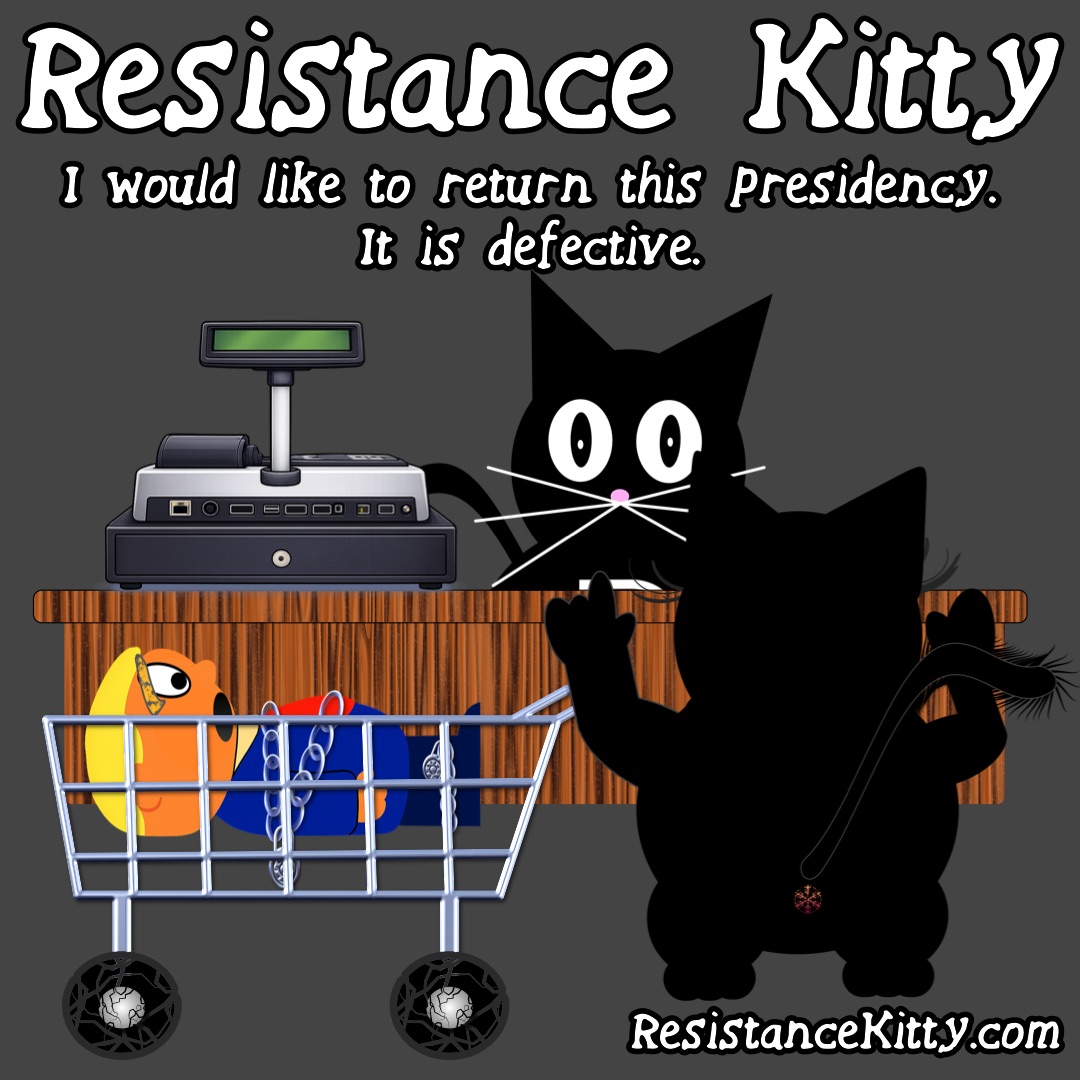 Resistance Kitty says “I would like to return this presidency. It is defective.”