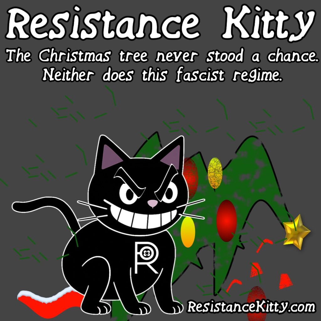 Resistance Kitty says “The Christmas tree never stood a chance. Neither does this fascist regime.”