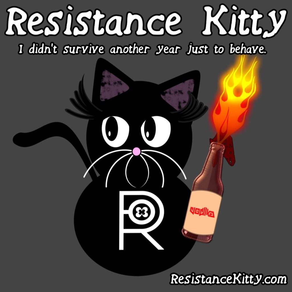 Resistance Kitty says “I didn’t survive another year just to behave.”