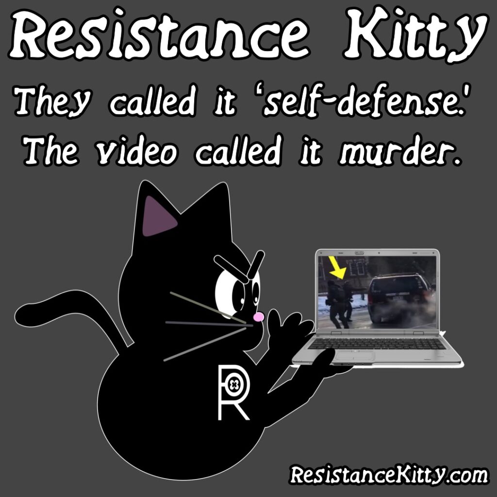 Resistance Kitty Says”They called it ‘self-defense.’ The video called it murder.”