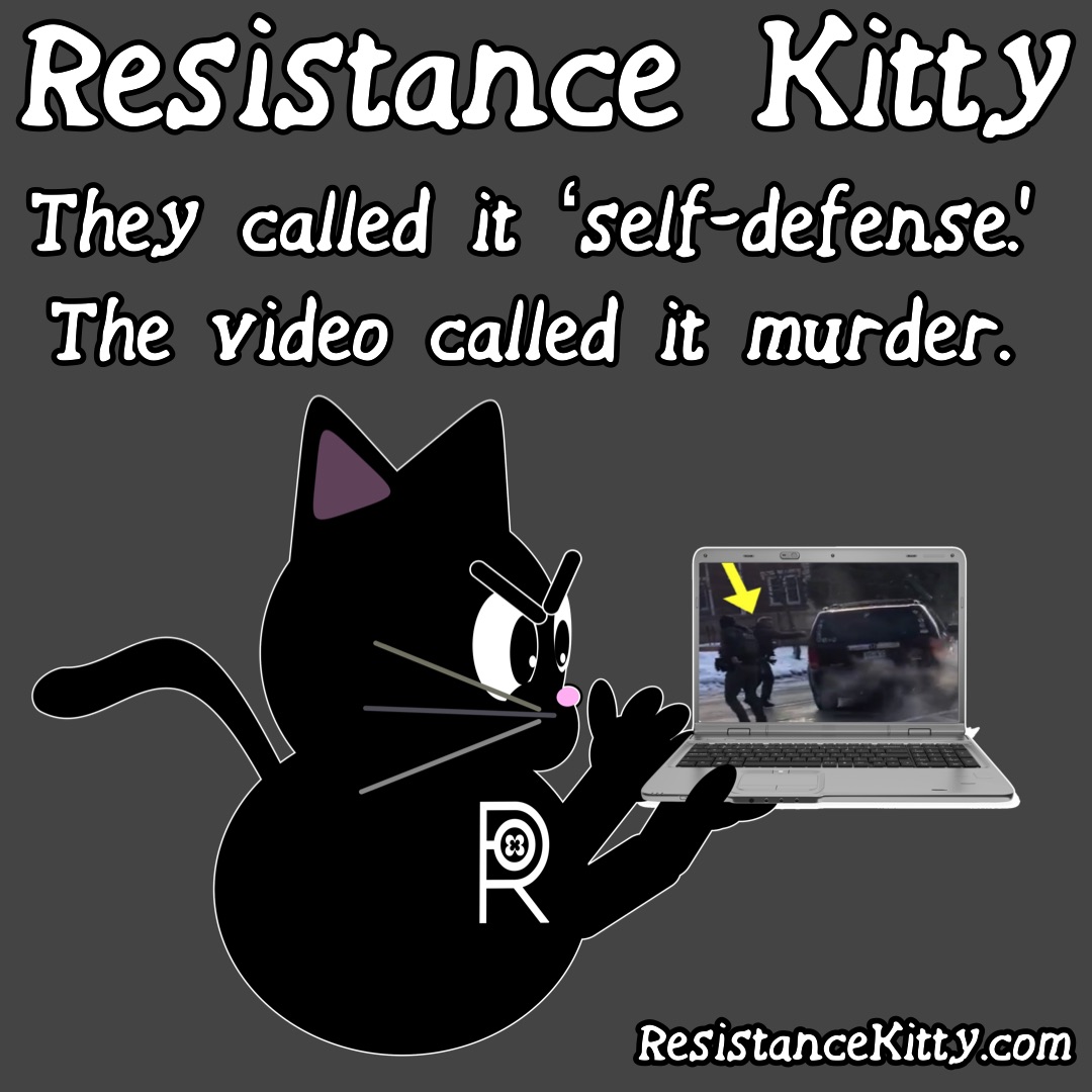Resistance Kitty Says”They called it ‘self-defense.’ The video called it murder.”