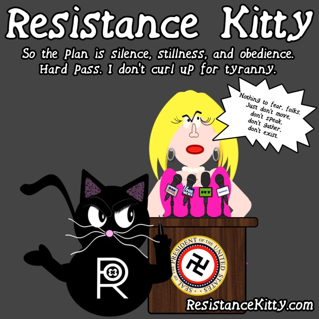 Resistance Kitty says “So the plan is silence, stillness, and obedience. Hard pass. I don’t curl up for tyranny.”