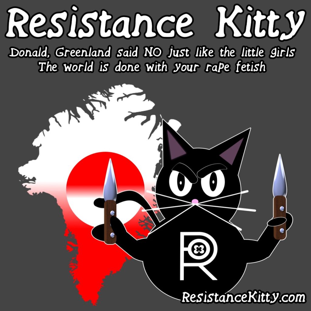 Resistance Kitty says “Donald, Greenland said no just like the little girls. The world is done with your rape fetish”