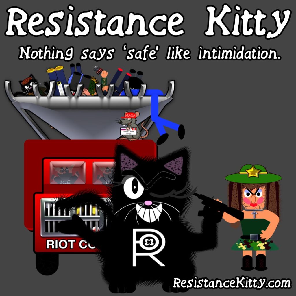Resistance Kitty says “Nothing says ‘safe’ like intimidation.”