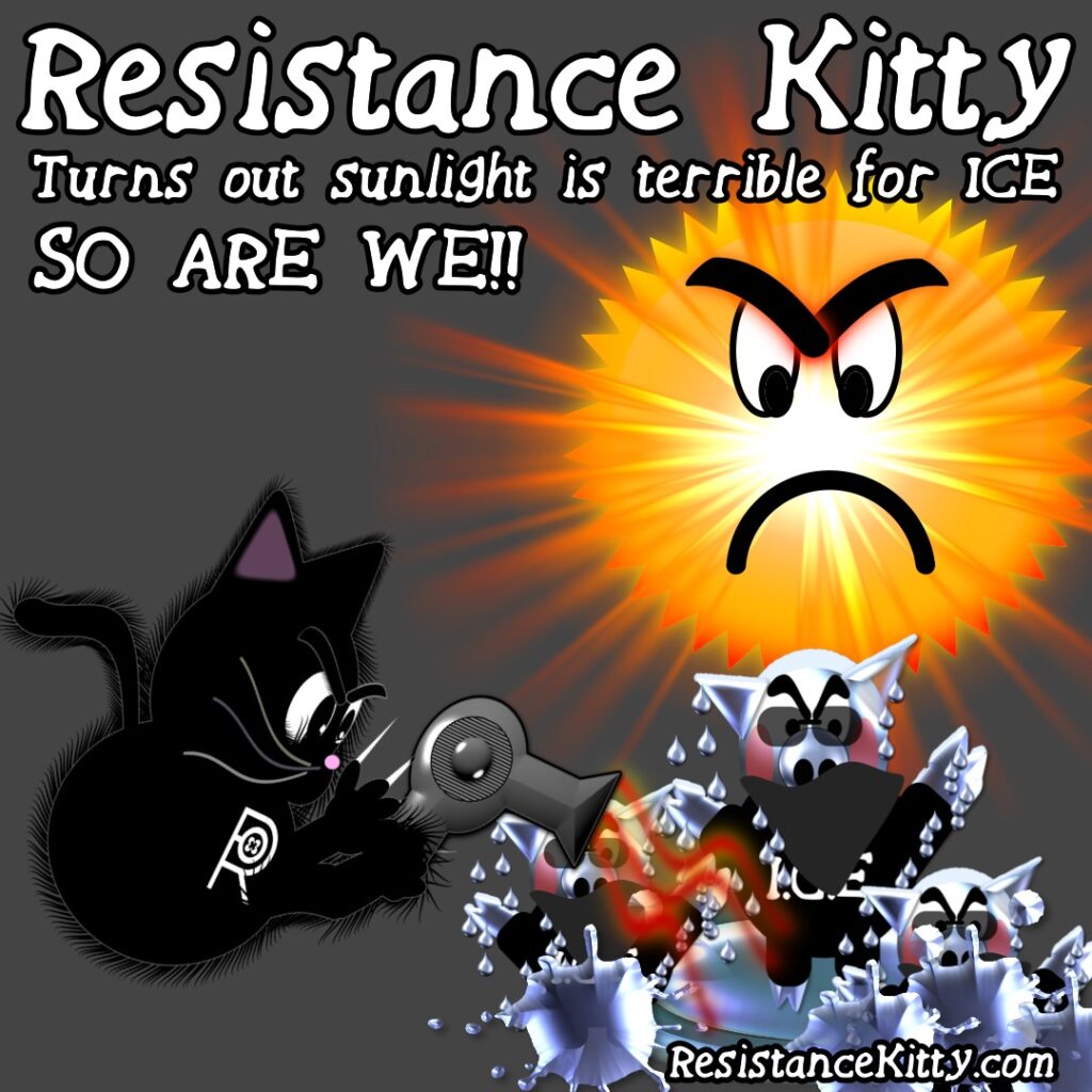 Resistance Kitty says “Turns out sunlight is terrible for ICE.”