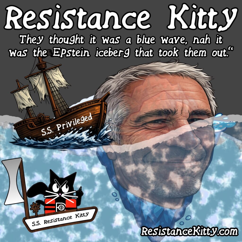 Resistance Kitty says “They thought it was a blue wave, nah it was the Epstein iceberg that took them out.”
