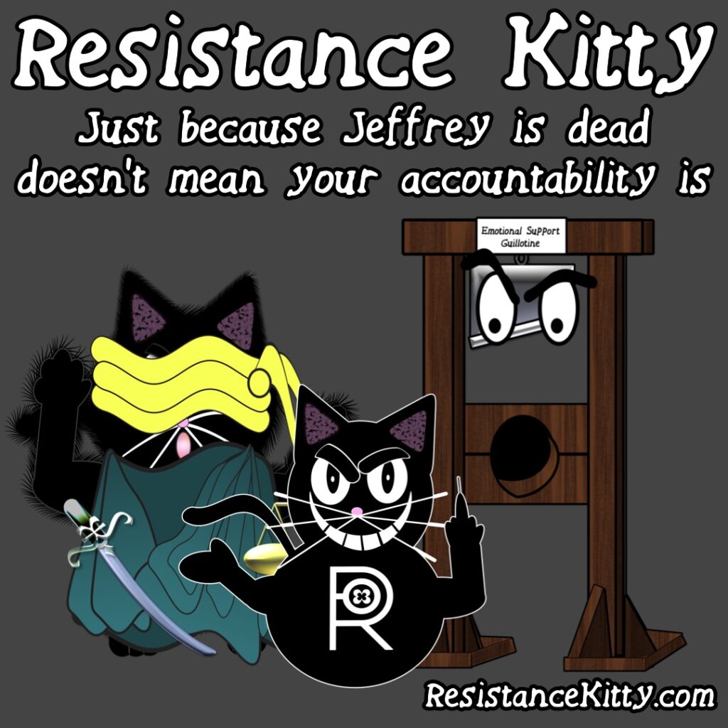 Resistance Kitty says “Just because Jeffrey is dead doesn’t mean your accountability is”