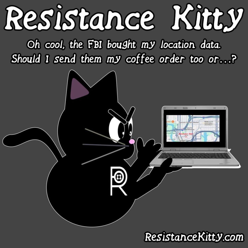 Resistance Kitty says “Oh cool, the FBI bought my location data. Should I send them my coffee order too or…?”