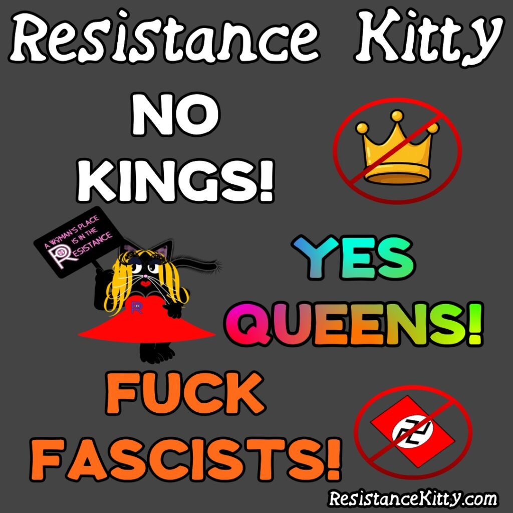 Resistance Kitty Says “ No Kings, Yes Queens, Fuck Fascists”