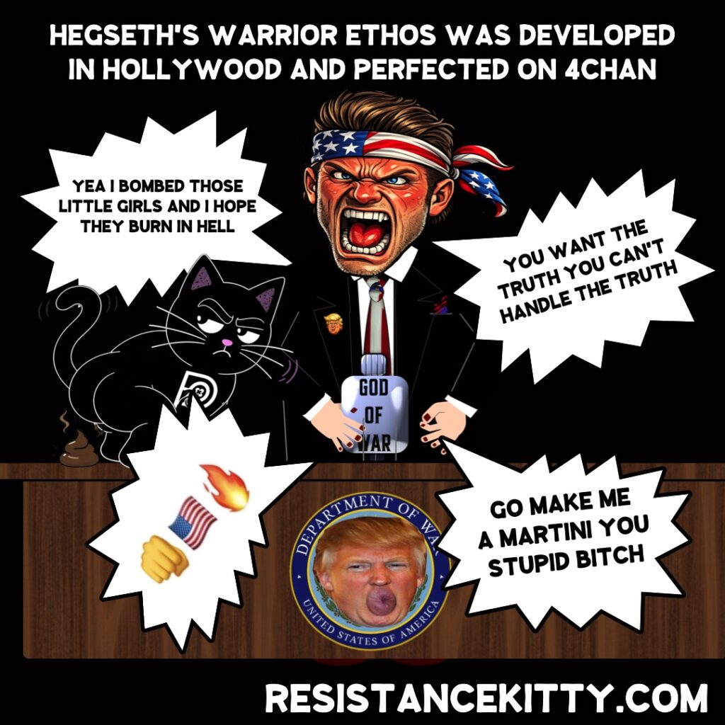Resistance Kitty says”Hegseth’s Warrior Ethos was developed in Hollywood and perfected on 4chan”
