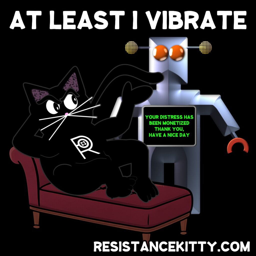 Robot: “Your distress has been monetized, have a nice day” Resistance Kitty says, “at least I vibrate”