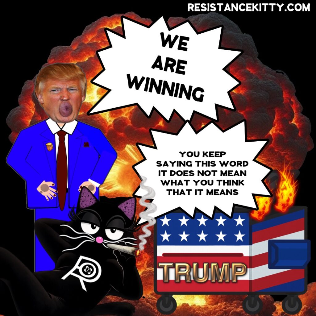 Pedo von Schitzenpantz “We are winning” Resistance Kitty says, “You keep saying this word, I do not think it means what you think that it means”