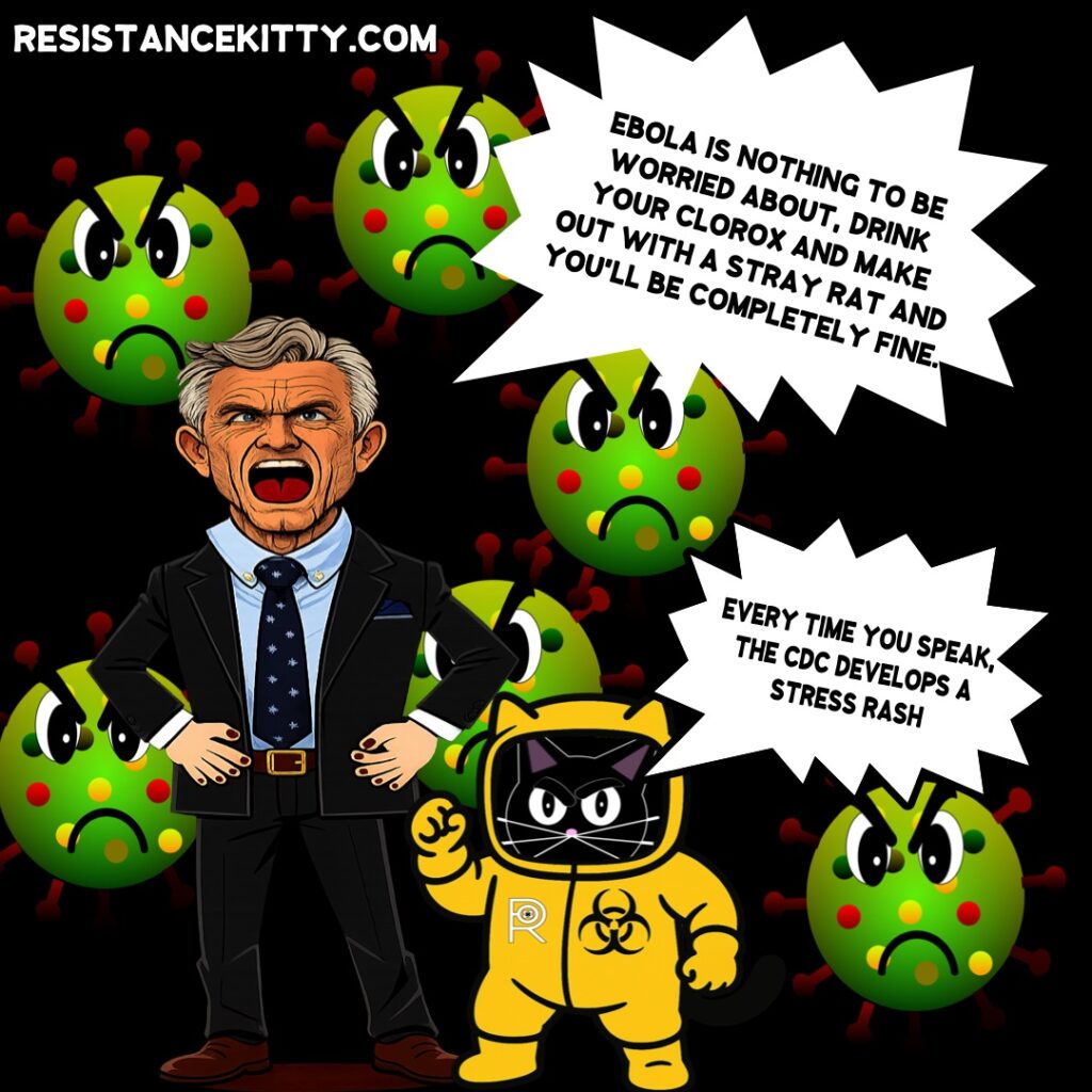 Trash Panda Dick Lover says, ”Ebola is nothing to be worried about, drink your Clorox and make out with a stray rat and you’ll be completely fine.” Resistance Kitty says, “Every time you speak, the CDC develops a stress rash”