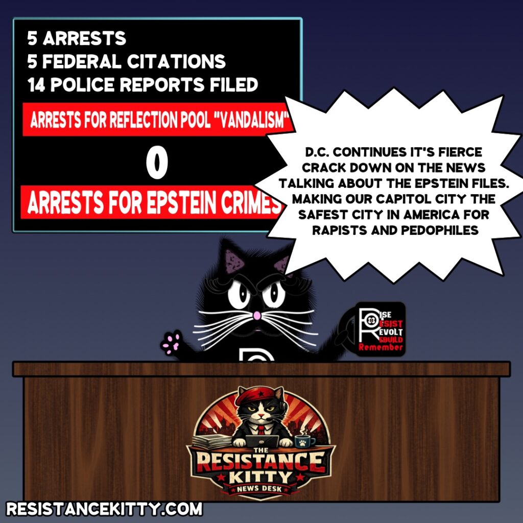 Resistance Kitty says, “D.C. continues it’s fierce crack down on the news talking about the Epstein Files. making our capitol city the safest city in America for rapists and pedophiles”
